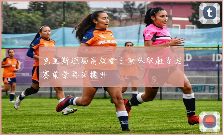 克里斯连场高效输出助队取胜季后赛前景再获提升