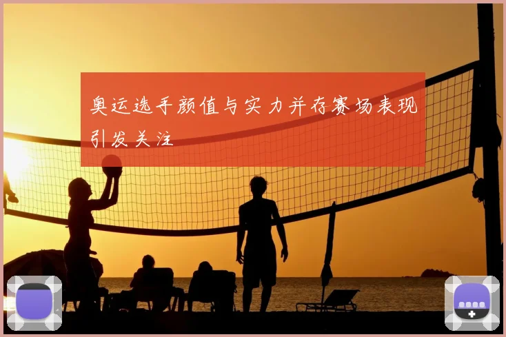 奥运选手颜值与实力并存赛场表现引发关注