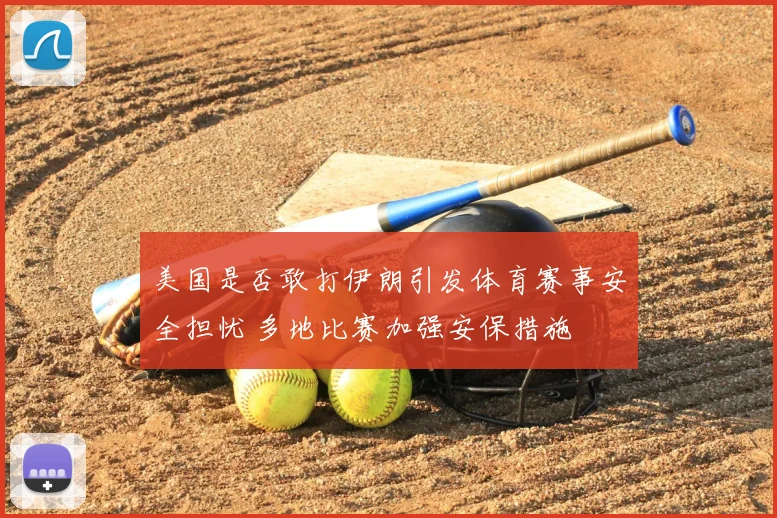 美国是否敢打伊朗引发体育赛事安全担忧 多地比赛加强安保措施