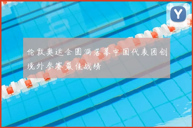 伦敦奥运会圆满落幕中国代表团创境外参赛最佳战绩
