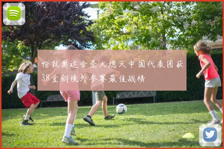 伦敦奥运会圣火熄灭中国代表团获38金创境外参赛最佳战绩
