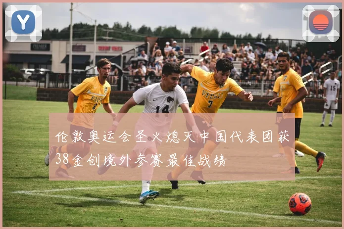 伦敦奥运会圣火熄灭中国代表团获38金创境外参赛最佳战绩