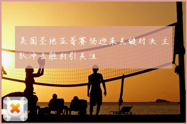 美国圣地亚哥赛场迎来关键对决 主队冲击胜利引关注