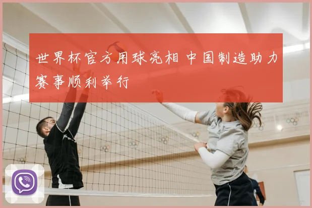 世界杯官方用球亮相 中国制造助力赛事顺利举行