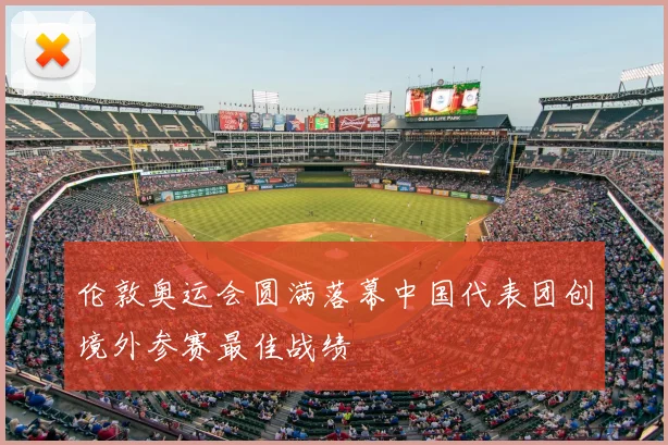 伦敦奥运会圆满落幕中国代表团创境外参赛最佳战绩