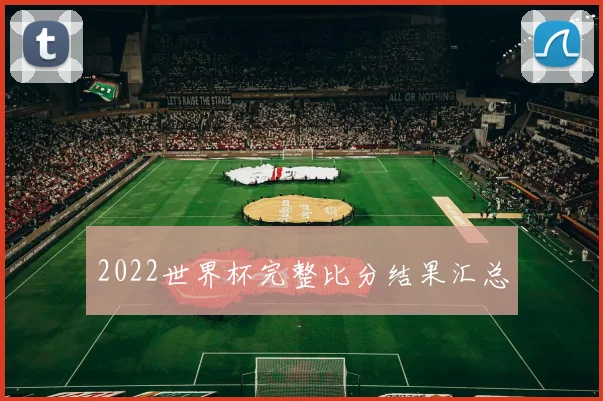 2022世界杯完整比分结果汇总
