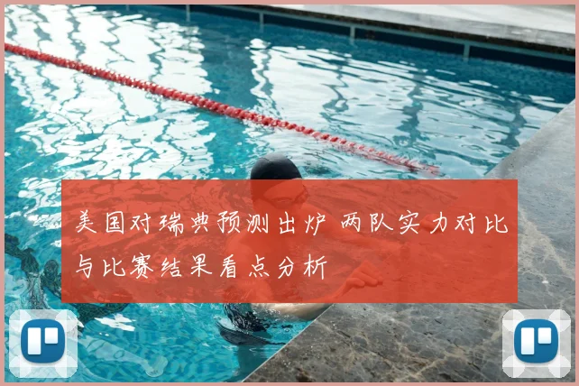 美国对瑞典预测出炉 两队实力对比与比赛结果看点分析