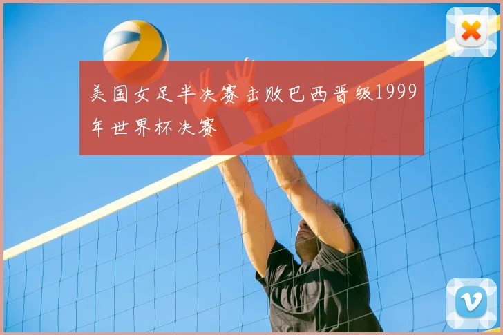 美国女足半决赛击败巴西晋级1999年世界杯决赛
