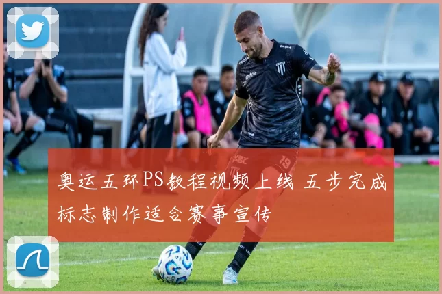 奥运五环PS教程视频上线 五步完成标志制作适合赛事宣传