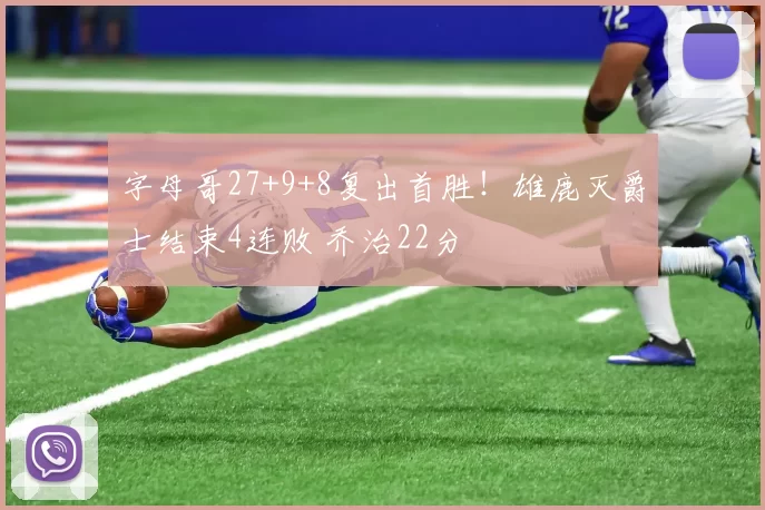 字母哥27+9+8复出首胜！雄鹿灭爵士结束4连败 乔治22分